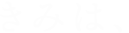 きみは、